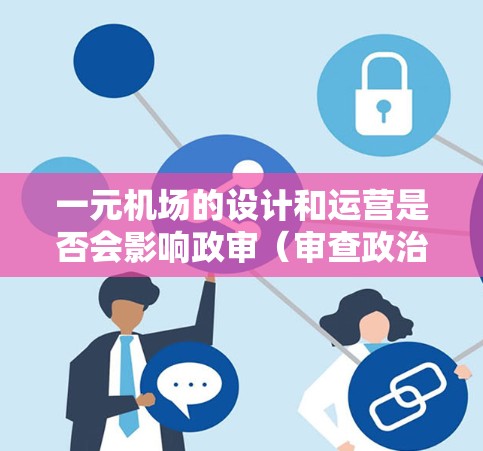 一元机场的设计和运营是否会影响政审(审查政治活动)是一个值得深入探讨的问题。以下是一些可能的角度和考虑因素 一元机场的设计和运营是否会影响政审(审查政治活动)是一个值得深入探讨的问题。以下是一些可能的角度和考虑因素