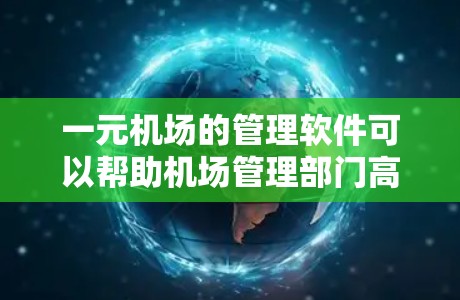 一元机场的管理软件可以帮助机场管理部门高效地执行任务,特别是在运营单一航向方面有特殊需求。以下是一元机场常用的软件及它们的功能 一元机场的管理软件可以帮助机场管理部门高效地执行任务,特别是在运营单一航向方面有特殊需求。以下是一元机场常用的软件及它们的功能