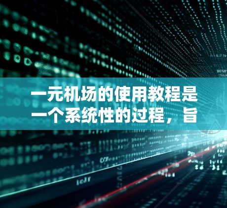 一元机场的使用教程是一个系统性的过程，旨在帮助人们高效地利用机场资源，优化登机和换乘流程。以下是详细的学习指南