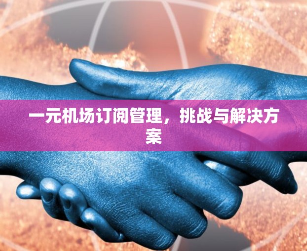 一元机场订阅管理，挑战与解决方案