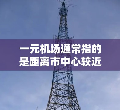 一元机场通常指的是距离市中心较近的机场，以下是一些主要一元机场及其官网链接，供参考