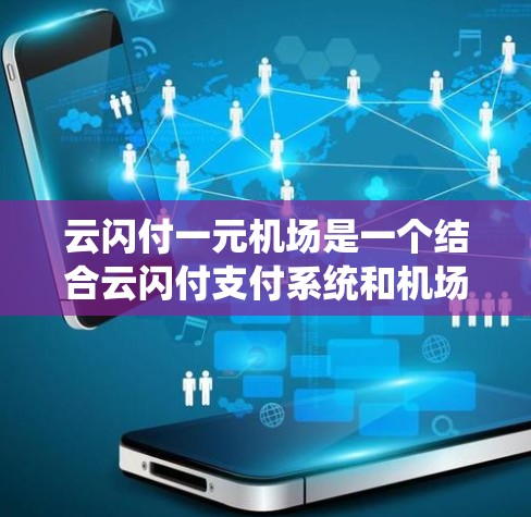 云闪付一元机场是一个结合云闪付支付系统和机场特定支付需求的解决方案，旨在为机场提供便捷、高效的刷卡支付服务。以下是该系统的详细介绍