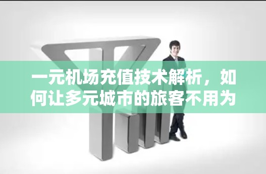 一元机场充值技术解析,如何让多元城市的旅客不用为钱发愁? 一元机场充值技术解析,如何让多元城市的旅客不用为钱发愁?