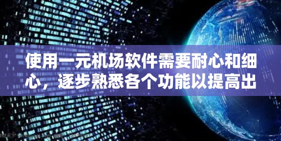 使用一元机场软件需要耐心和细心，逐步熟悉各个功能以提高出行效率。以下是逐步操作的指南