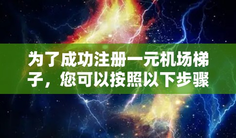 为了成功注册一元机场梯子，您可以按照以下步骤进行