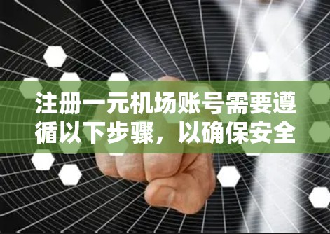 注册一元机场账号需要遵循以下步骤，以确保安全和顺利