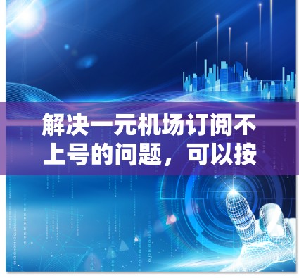 解决一元机场订阅不上号的问题，可以按照以下步骤进行