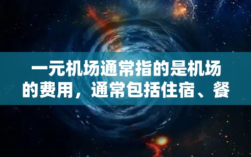 一元机场通常指的是机场的费用，通常包括住宿、餐饮、交通等费用。虽然费用可能较低，但机场运营需要一定的成本，因此可能会收取一定的费用。如果你觉得支付费用过高，可以考虑以下几点