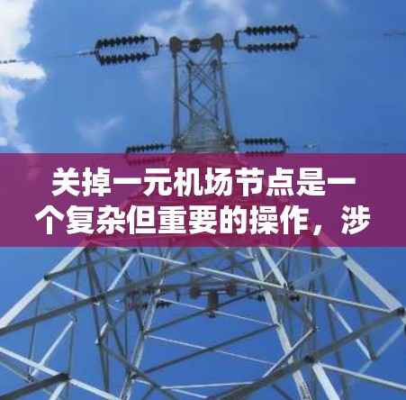关掉一元机场节点是一个复杂但重要的操作，涉及多个方面和步骤。以下是一个清晰的指南，帮助您理解和操作