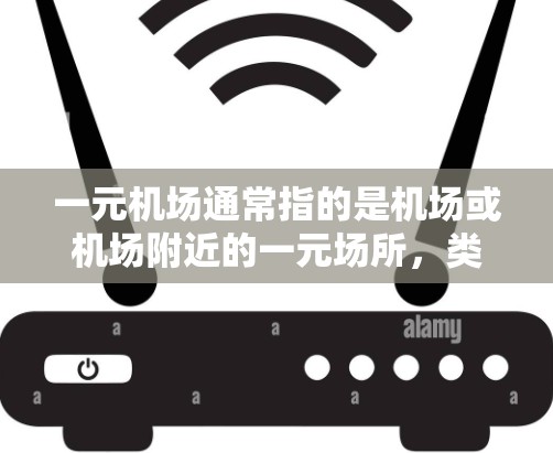 一元机场通常指的是机场或机场附近的一元场所，类似于商场、便利店、茶水间等，这些地方通常会提供免费翻版的地址或指引，帮助游客快速找到机场附近的地点