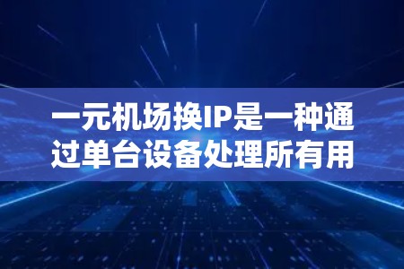 一元机场换IP是一种通过单台设备处理所有用户IP地址的方法，以提高机场的效率和安全性。以下是详细的步骤和方法