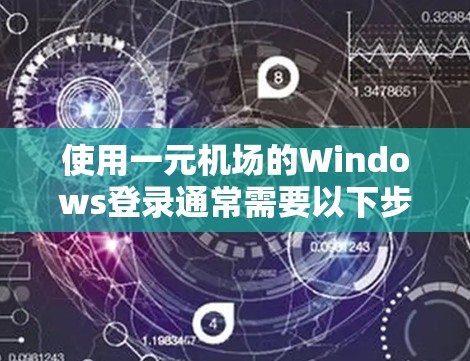使用一元机场的Windows登录通常需要以下步骤