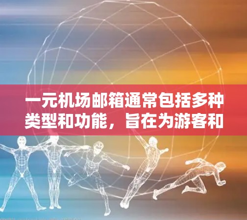 一元机场邮箱通常包括多种类型和功能，旨在为游客和乘客提供便利。以下是详细的概述