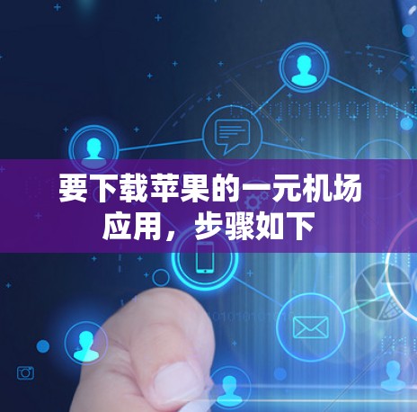 要下载苹果的一元机场应用，步骤如下