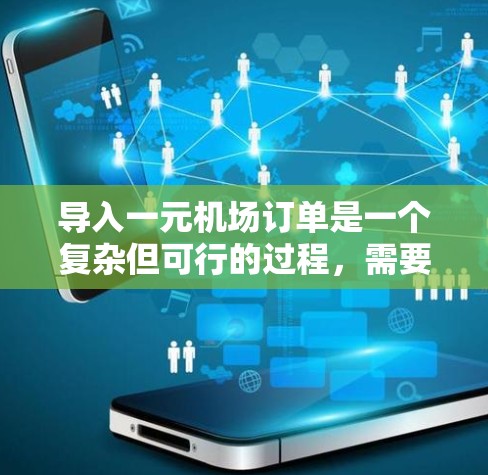 导入一元机场订单是一个复杂但可行的过程，需要遵循以下步骤和考虑因素