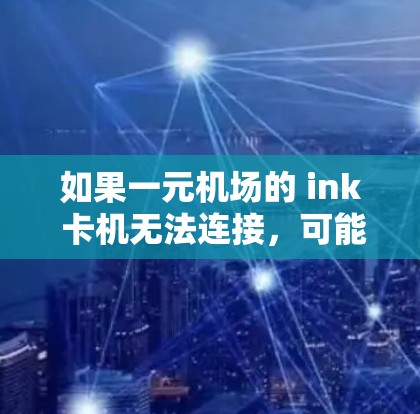 如果一元机场的 ink 卡机无法连接，可能的原因包括 ink 卡机状态异常、卡机连接异常或设备兼容性问题。以下是一些可能的解决方法