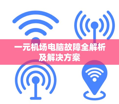 一元机场电脑故障全解析及解决方案