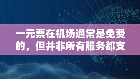 一元票在机场通常是免费的，但并非所有服务都支持订阅一元票。以下是一些可能的原因和建议