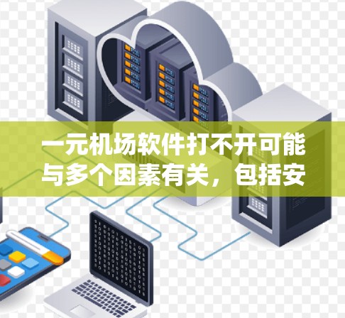 一元机场软件打不开可能与多个因素有关，包括安装问题、网络连接问题、配置错误、驱动程序问题、软件更新和系统兼容性。以下是一步步的解决方案