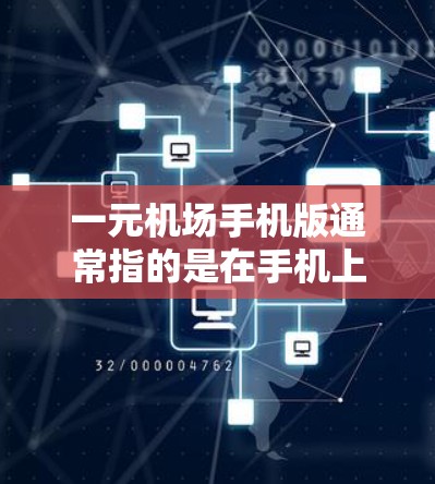 一元机场手机版通常指的是在手机上配置一个机场相关的应用程序，用于查看机场信息、实时交通、乘车规划等。以下是一个常见的机场手机版配置方案