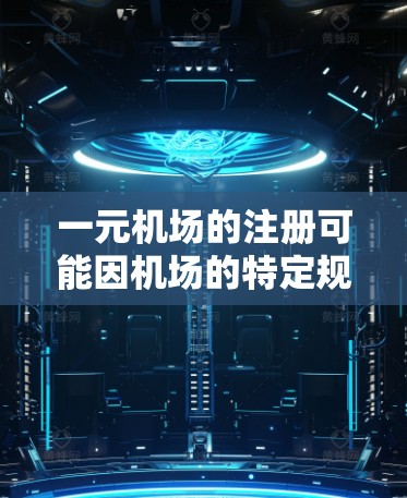 一元机场的注册可能因机场的特定规则和要求而有所不同。以下是一些可能的原因以及如何解决这些问题