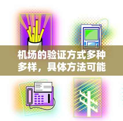 机场的验证方式多种多样，具体方法可能因机场而异，但常见的验证方法包括以下几种