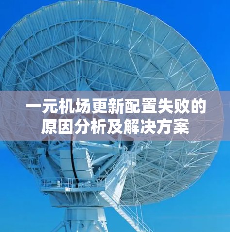 一元机场更新配置失败的原因分析及解决方案