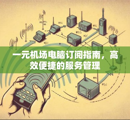一元机场电脑订阅指南，高效便捷的服务管理