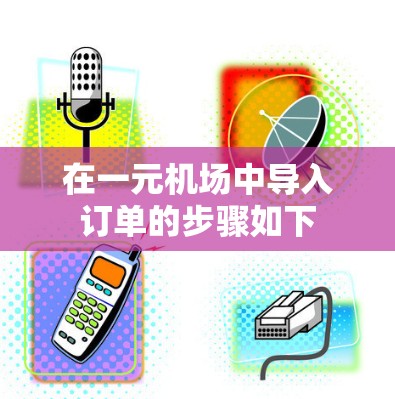 在一元机场中导入订单的步骤如下