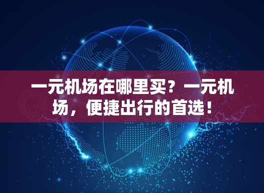一元机场在哪里买？一元机场，便捷出行的首选！
