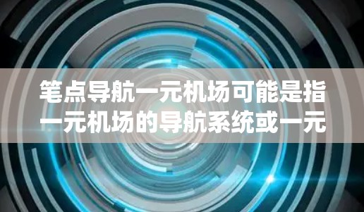 笔点导航一元机场可能是指一元机场的导航系统或一元机场的登机流程中的导航方法。以下是对这一问题的详细解释