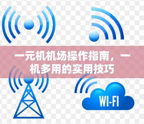 一元机机场操作指南，一机多用的实用技巧
