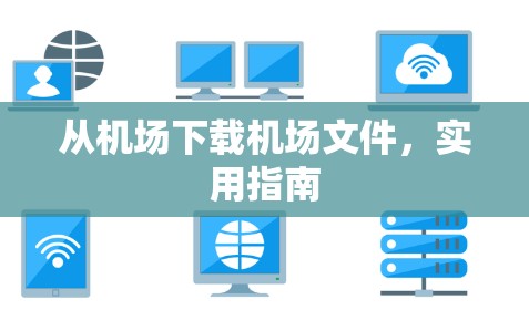 从机场下载机场文件，实用指南
