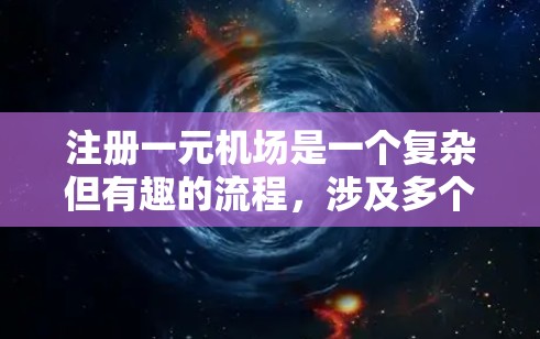 注册一元机场是一个复杂但有趣的流程，涉及多个步骤和细节。以下是一个详细的教程，帮助你顺利进行注册一元机场