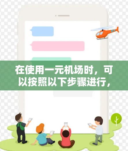 在使用一元机场时，可以按照以下步骤进行，充分利用多种便利工具和服务，优化行程，节省时间和费用