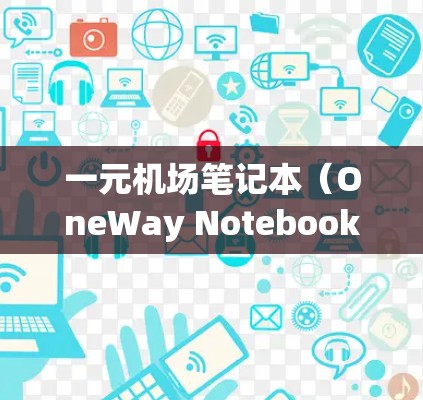 一元机场笔记本（OneWay Notebook）是一种在机场自动识别并提示你装入的便携式笔记本。以下是装装步骤的详细指南