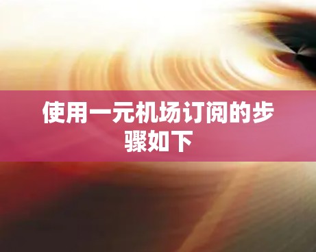 使用一元机场订阅的步骤如下