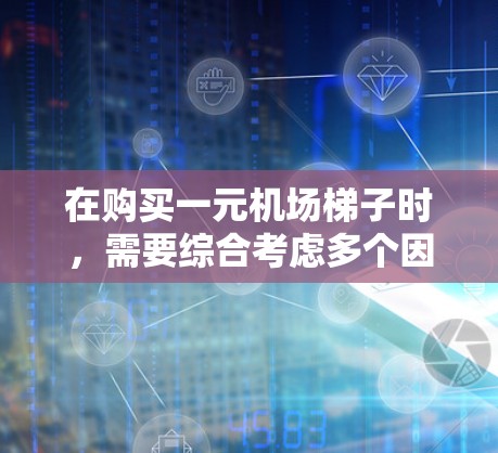 在购买一元机场梯子时，需要综合考虑多个因素，才能做出明智的选择。以下是详细的步骤指南