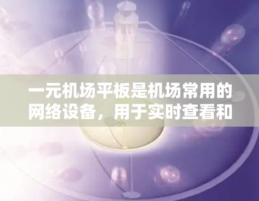 一元机场平板是机场常用的网络设备，用于实时查看和下载文件、设备等。以下是详细的使用步骤和信息，帮助你顺利使用一元机场平板