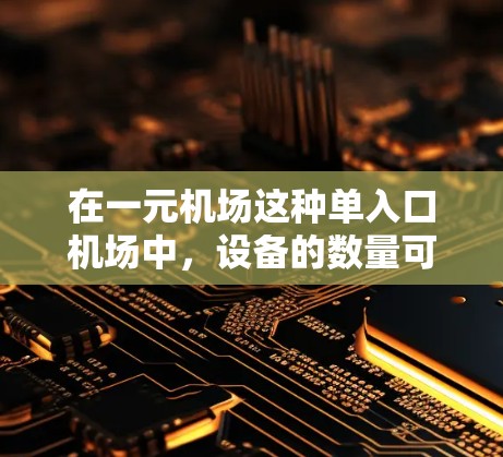 在一元机场这种单入口机场中，设备的数量可以增加到更多，但需要考虑效率、安全性、可靠性和资源的利用。以下是一些可能的解决方案