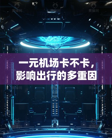 一元机场卡不卡，影响出行的多重因素