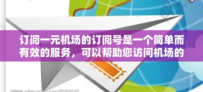 订阅一元机场的订阅号是一个简单而有效的服务，可以帮助您访问机场的网络资源，如上网、打电话等。以下是逐步指南