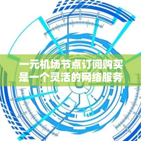 一元机场节点订阅购买是一个灵活的网络服务订阅，允许用户访问机场内的多个网络资源，如Wi-Fi、数据包、视频流等，通常包括基本功能和额外流量或数据包，费用可能包含自动续费。以下是详细的步骤和信息
