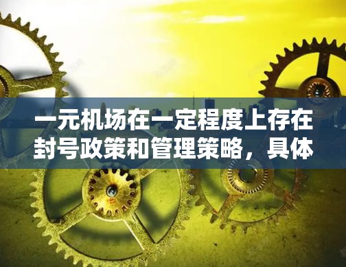 一元机场在一定程度上存在封号政策和管理策略，具体情况因国家而异。以下是对一元机场封号的综合分析