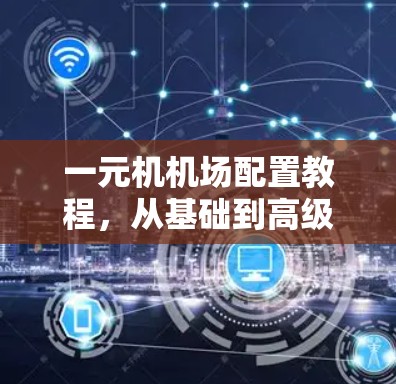 一元机机场配置教程，从基础到高级