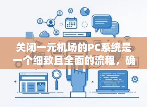 关闭一元机场的PC系统是一个细致且全面的流程，确保所有步骤都有效。以下是一步步的指南
