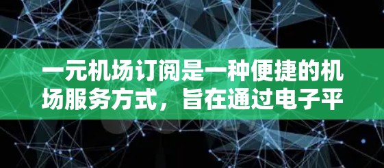 一元机场订阅是一种便捷的机场服务方式，旨在通过电子平台简化机场注册和使用。以下是对一元机场订阅的详细步骤和信息