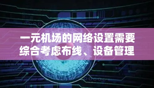 一元机场的网络设置需要综合考虑布线、设备管理、网络拓扑、安全以及监控管理等多个方面。以下是一个详细的指南，帮助您实现一元机场的高效网络配置