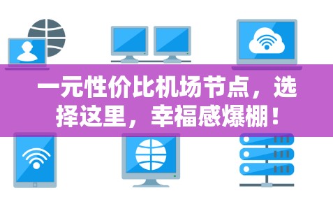 一元性价比机场节点，选择这里，幸福感爆棚！