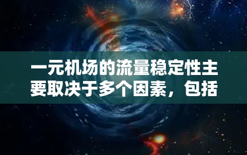 一元机场的流量稳定性主要取决于多个因素，包括但不限于飞行情况、航空公司的运营、机场的管理措施、交通网络的影响、政策法规以及运营模式。以下是一些关键点